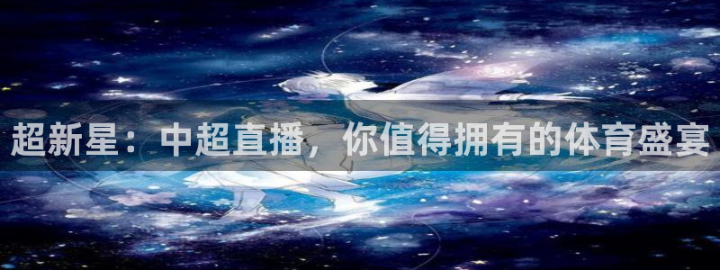 超新星：中超直播，你值得拥有的体育盛宴