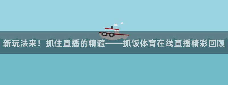 新玩法来！抓住直播的精髓——抓饭体育在线直播精彩回顾
